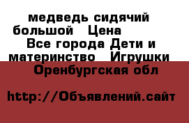 медведь сидячий, большой › Цена ­ 2 000 - Все города Дети и материнство » Игрушки   . Оренбургская обл.
